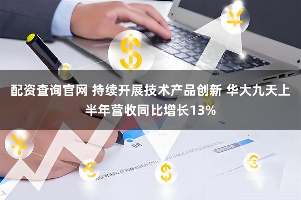 配资查询官网 持续开展技术产品创新 华大九天上半年营收同比增长13%