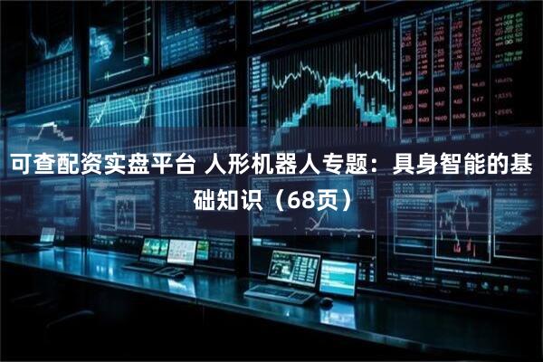 可查配资实盘平台 人形机器人专题：具身智能的基础知识（68页）