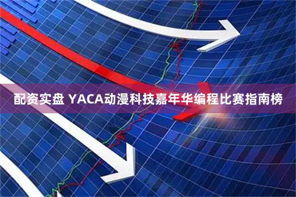 配资实盘 YACA动漫科技嘉年华编程比赛指南榜
