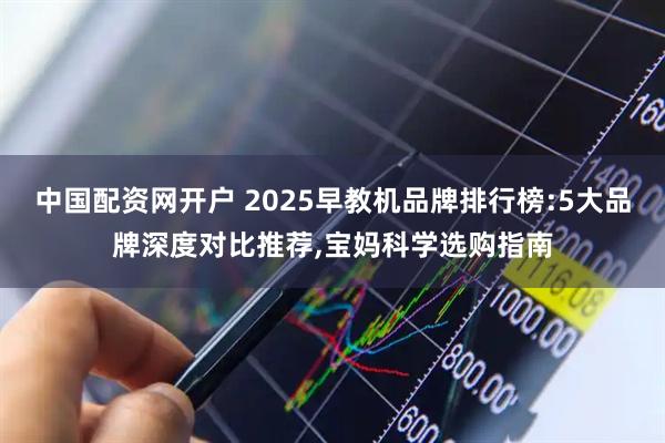 中国配资网开户 2025早教机品牌排行榜:5大品牌深度对比推荐,宝妈科学选购指南