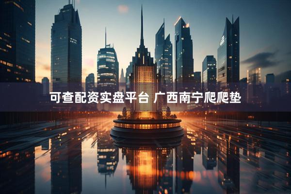 可查配资实盘平台 广西南宁爬爬垫